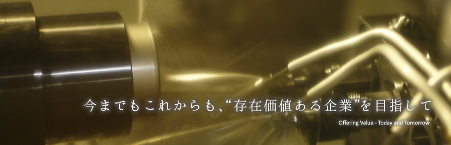 今までもこれからも、“存在価値ある企業”を目指して