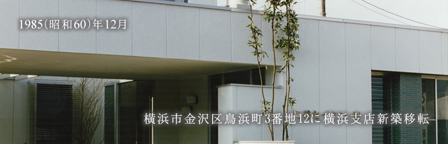 1985(昭和60)年12月 横浜市金沢区鳥浜町3番地12に横浜支店新築移転